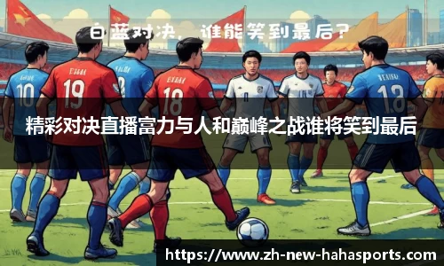 精彩对决直播富力与人和巅峰之战谁将笑到最后