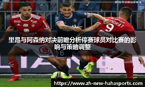 里昂与阿森纳对决前瞻分析停赛球员对比赛的影响与策略调整