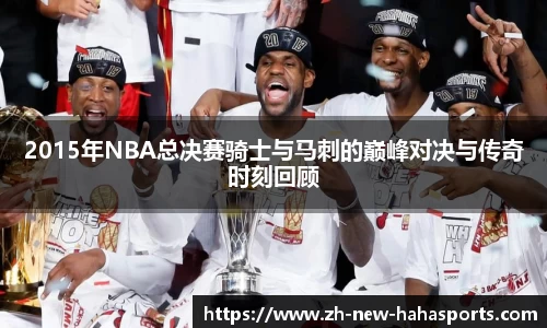 2015年NBA总决赛骑士与马刺的巅峰对决与传奇时刻回顾