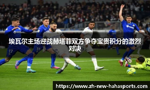 埃瓦尔主场迎战赫塔菲双方争夺宝贵积分的激烈对决