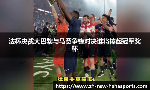 法杯决战大巴黎与马赛争锋对决谁将捧起冠军奖杯
