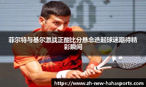 菲尔特与基尔激战正酣比分悬念迭起球迷期待精彩瞬间