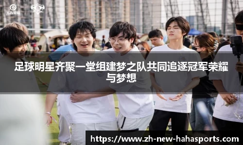 足球明星齐聚一堂组建梦之队共同追逐冠军荣耀与梦想
