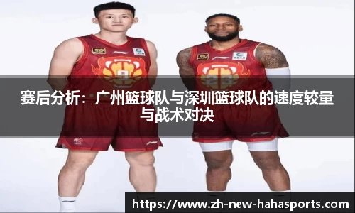 赛后分析:广州篮球队与深圳篮球队的速度较量与战术对决
