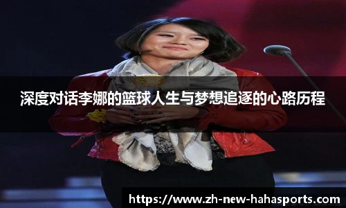 深度对话李娜的篮球人生与梦想追逐的心路历程