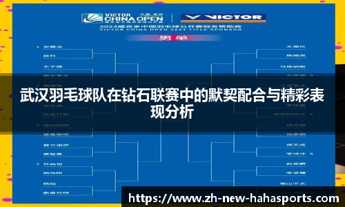 武汉羽毛球队在钻石联赛中的默契配合与精彩表现分析
