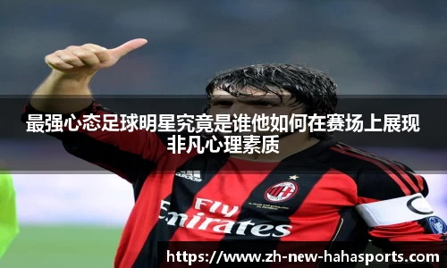 最强心态足球明星究竟是谁他如何在赛场上展现非凡心理素质