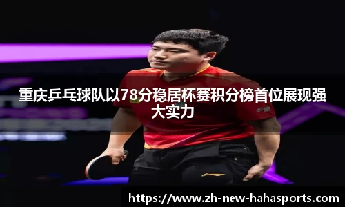 重庆乒乓球队以78分稳居杯赛积分榜首位展现强大实力