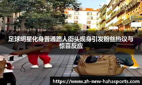 足球明星化身普通路人街头现身引发粉丝热议与惊喜反应