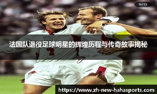法国队退役足球明星的辉煌历程与传奇故事揭秘