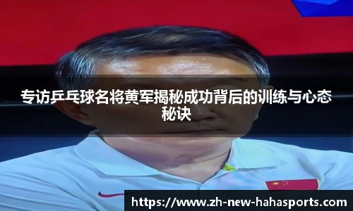 专访乒乓球名将黄军揭秘成功背后的训练与心态秘诀