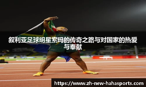 叙利亚足球明星索玛的传奇之路与对国家的热爱与奉献